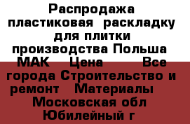 Распродажа пластиковая  раскладку для плитки производства Польша “МАК“ › Цена ­ 26 - Все города Строительство и ремонт » Материалы   . Московская обл.,Юбилейный г.